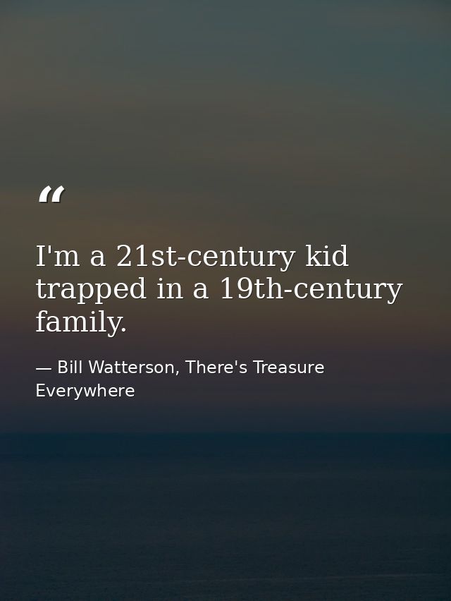 I'm a 21st-century kid trapped in a 19th-century family. — Bill Watterson, There's Treasure Everywhere