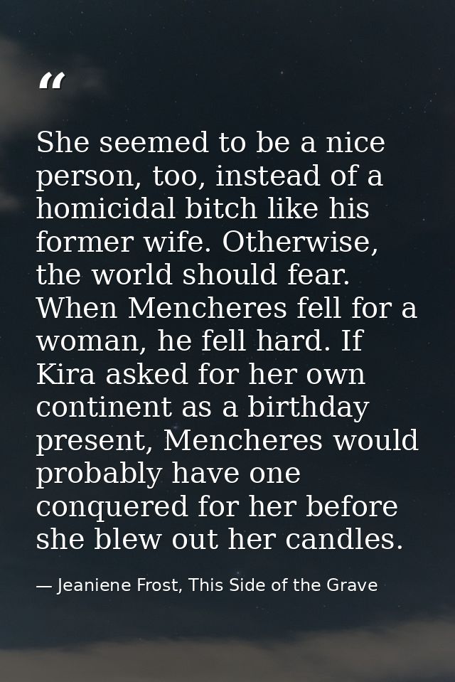 She seemed to be a nice person, too, instead of a homicidal bitch like his former wife. Otherwise, the world should fear — Jeaniene Frost, This Side of the Grave