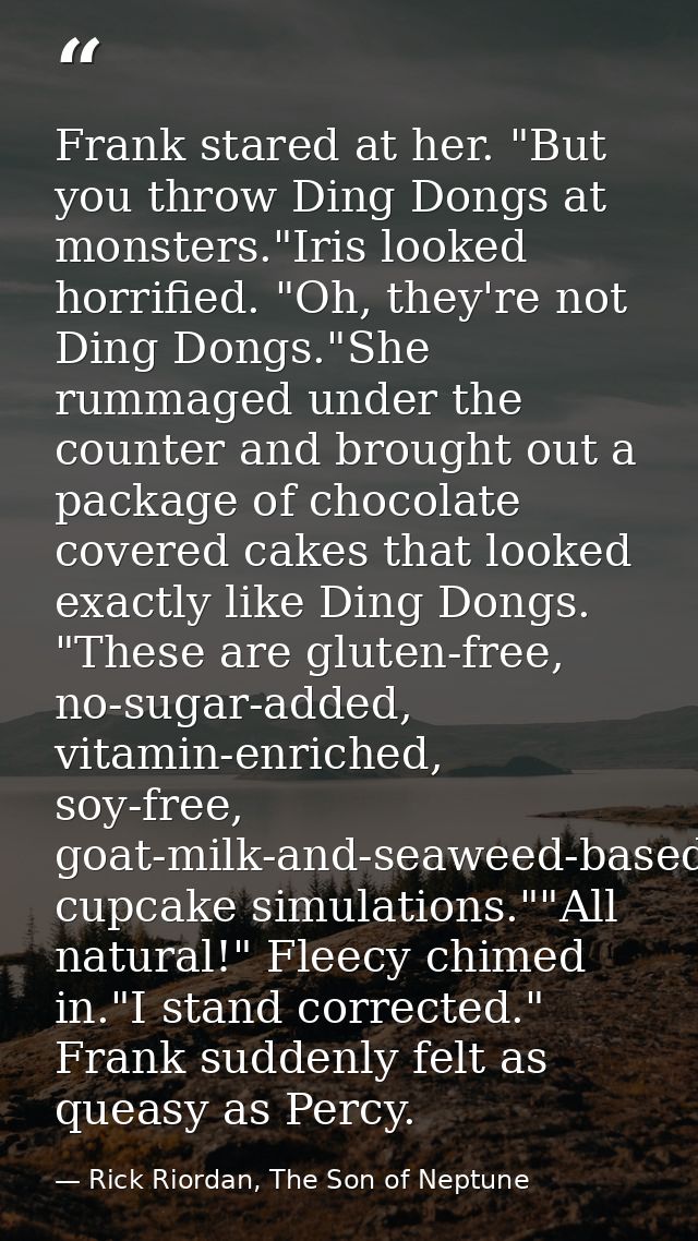 Frank stared at her. "But you throw Ding Dongs at monsters."Iris looked horrified. "Oh, they're not Ding Dongs."She rumm — Rick Riordan, The Son of Neptune