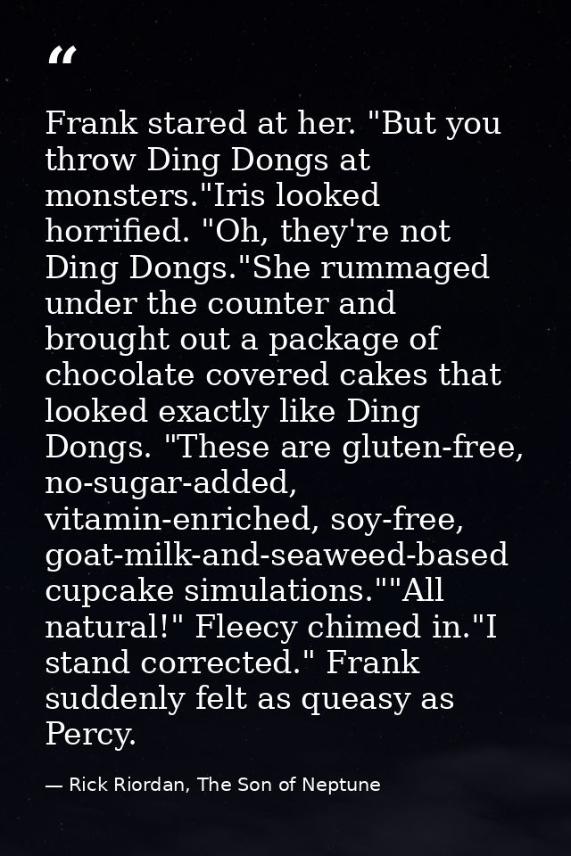 Frank stared at her. "But you throw Ding Dongs at monsters."Iris looked horrified. "Oh, they're not Ding Dongs."She rumm — Rick Riordan, The Son of Neptune
