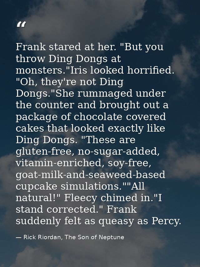 Frank stared at her. "But you throw Ding Dongs at monsters."Iris looked horrified. "Oh, they're not Ding Dongs."She rumm — Rick Riordan, The Son of Neptune
