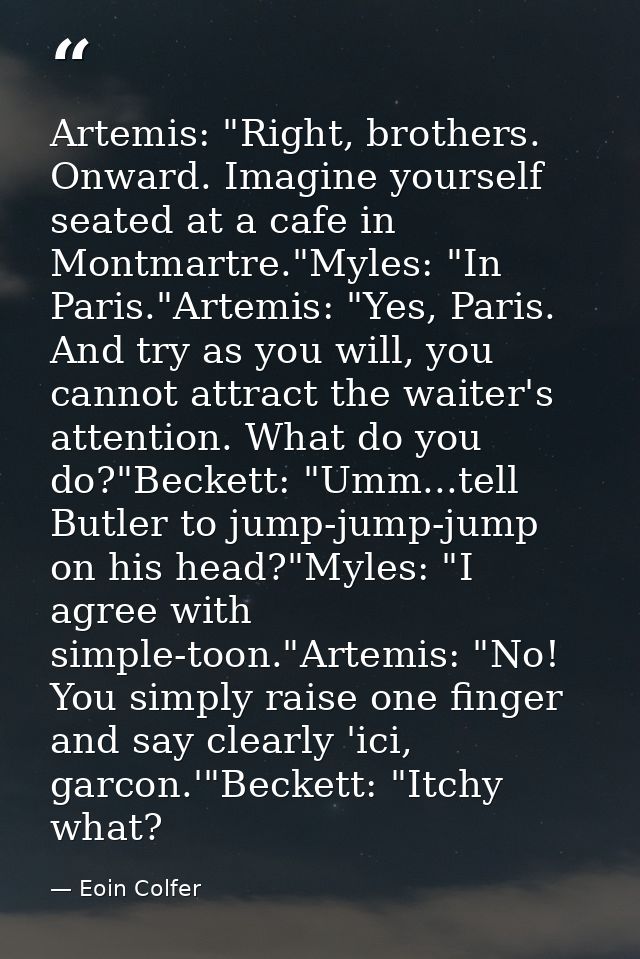 Artemis: "Right, brothers. Onward. Imagine yourself seated at a cafe in Montmartre."Myles: "In Paris."Artemis: "Yes, Par — Eoin Colfer