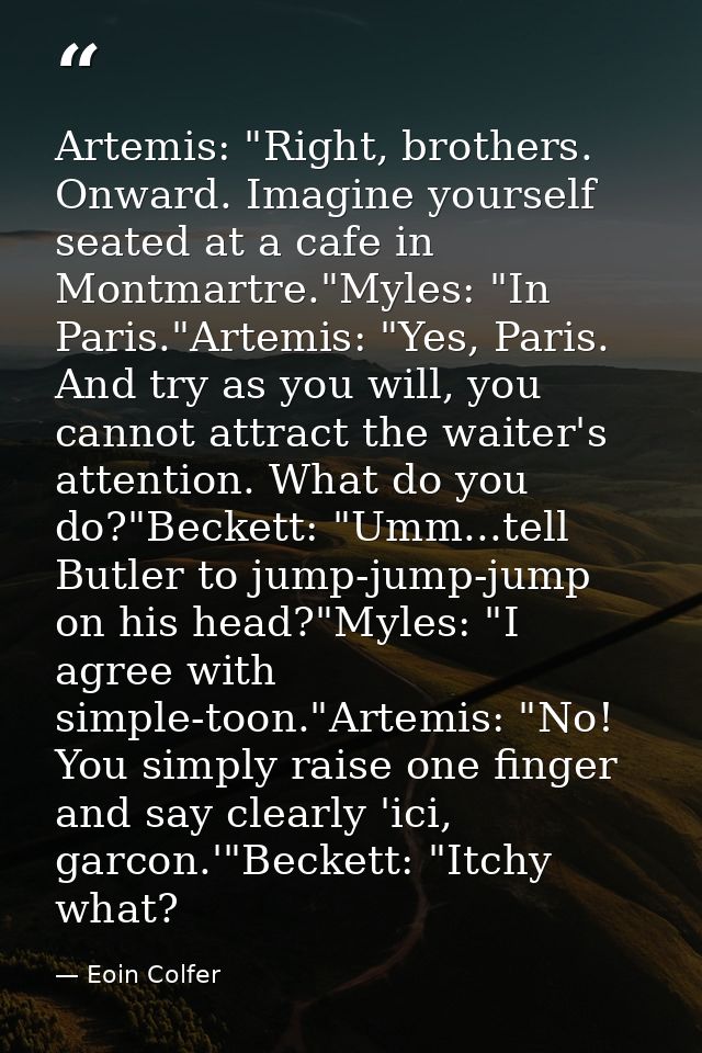 Artemis: "Right, brothers. Onward. Imagine yourself seated at a cafe in Montmartre."Myles: "In Paris."Artemis: "Yes, Par — Eoin Colfer