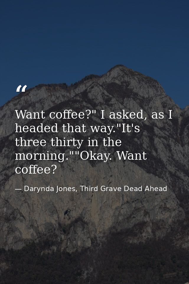 Want coffee?" I asked, as I headed that way."It's three thirty in the morning.""Okay. Want coffee? — Darynda Jones, Third Grave Dead Ahead