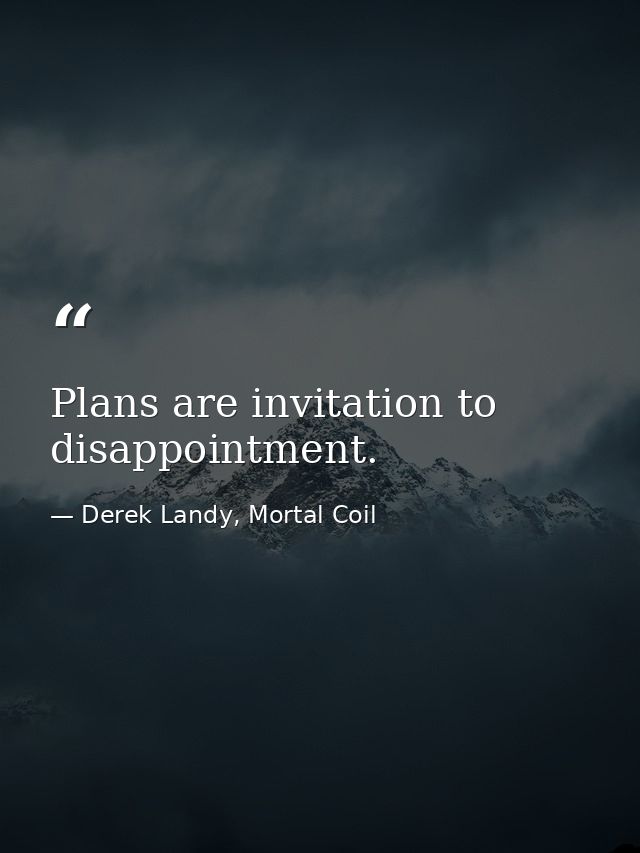 Plans are invitation to disappointment. — Derek Landy, Mortal Coil