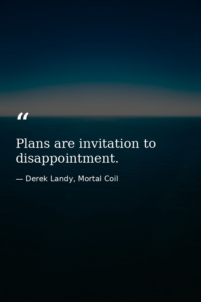 Plans are invitation to disappointment. — Derek Landy, Mortal Coil