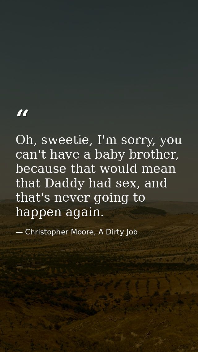 Oh, sweetie, I'm sorry, you can't have a baby brother, because that would mean that Daddy had sex, and that's never goin — Christopher Moore, A Dirty Job