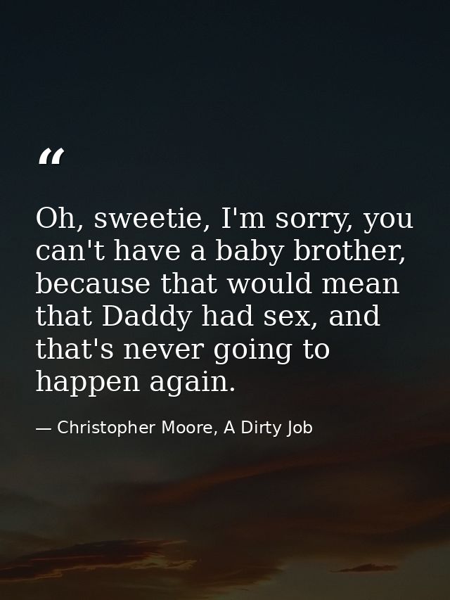 Oh, sweetie, I'm sorry, you can't have a baby brother, because that would mean that Daddy had sex, and that's never goin — Christopher Moore, A Dirty Job