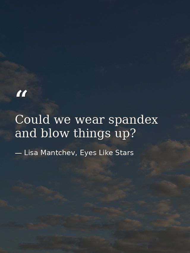 Could we wear spandex and blow things up? — Lisa Mantchev, Eyes Like Stars