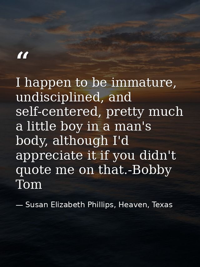 I happen to be immature, undisciplined, and self-centered, pretty much a little boy in a man's body, although I'd apprec — Susan Elizabeth Phillips, Heaven, Texas