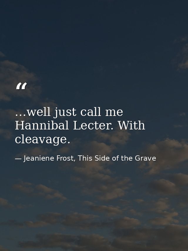 …well just call me Hannibal Lecter. With cleavage. — Jeaniene Frost, This Side of the Grave