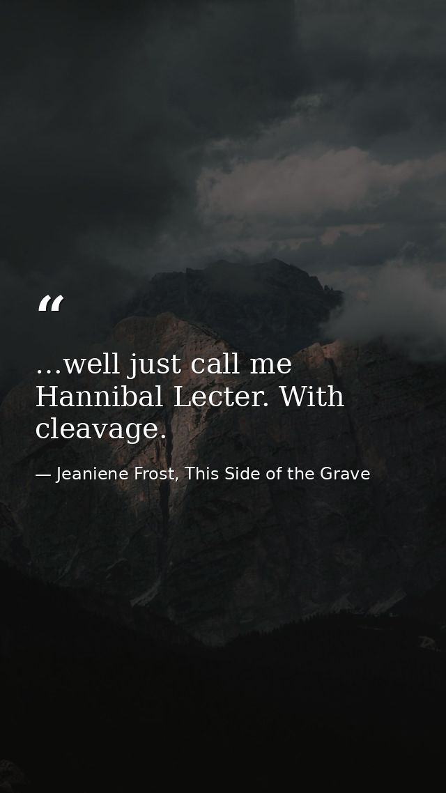 …well just call me Hannibal Lecter. With cleavage. — Jeaniene Frost, This Side of the Grave