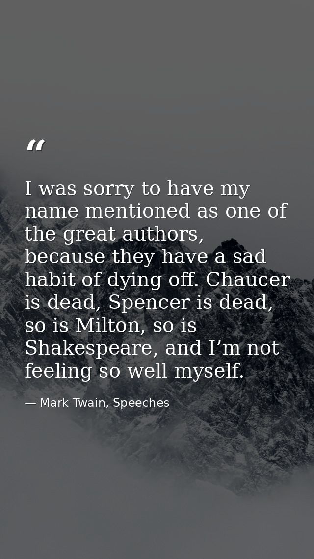I was sorry to have my name mentioned as one of the great authors, because they have a sad habit of dying off. Chaucer i — Mark Twain, Speeches
