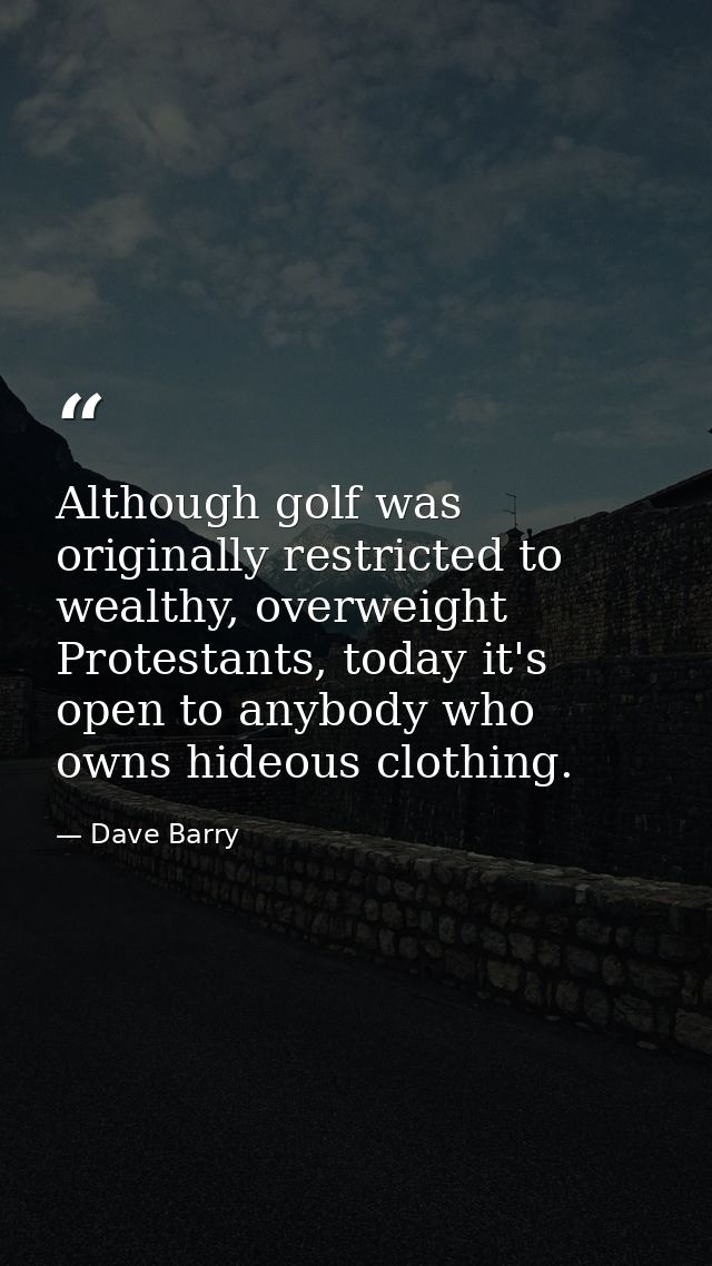Although golf was originally restricted to wealthy, overweight Protestants, today it's open to anybody who owns hideous  — Dave Barry