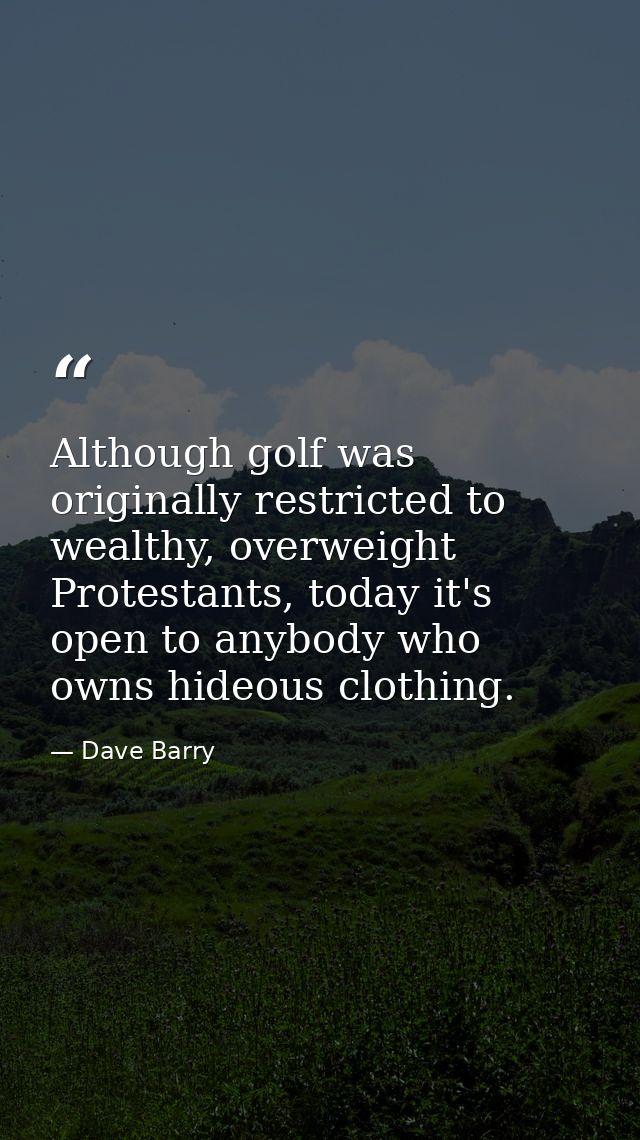 Although golf was originally restricted to wealthy, overweight Protestants, today it's open to anybody who owns hideous  — Dave Barry