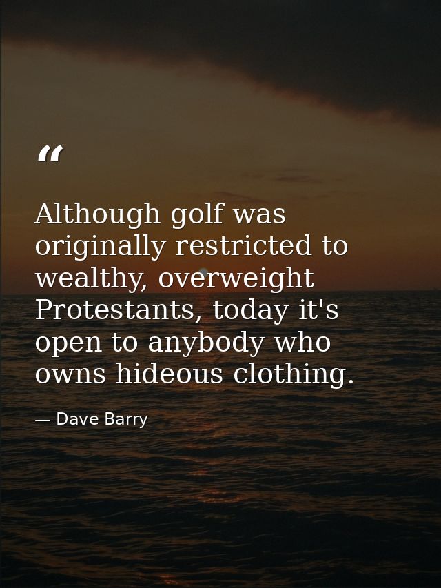 Although golf was originally restricted to wealthy, overweight Protestants, today it's open to anybody who owns hideous  — Dave Barry