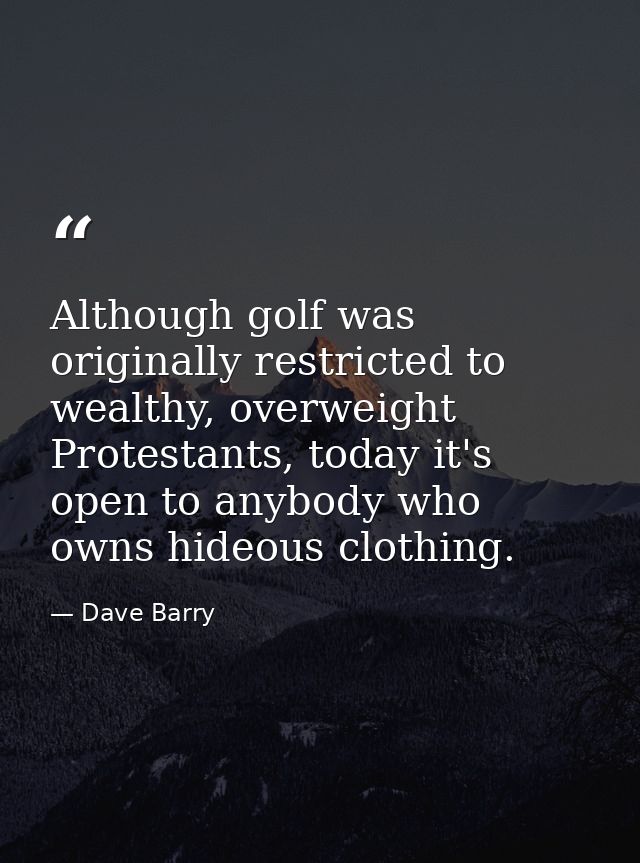 Although golf was originally restricted to wealthy, overweight Protestants, today it's open to anybody who owns hideous  — Dave Barry