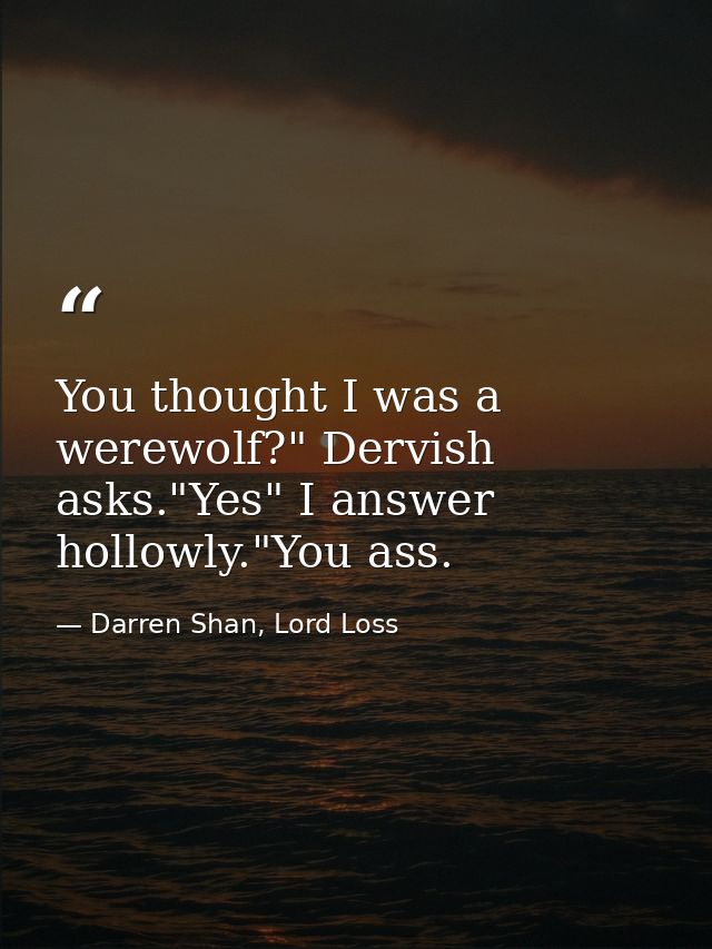 You thought I was a werewolf?" Dervish asks."Yes" I answer hollowly."You ass. — Darren Shan, Lord Loss