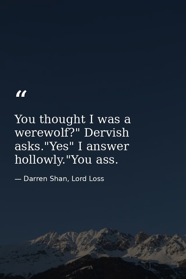 You thought I was a werewolf?" Dervish asks."Yes" I answer hollowly."You ass. — Darren Shan, Lord Loss