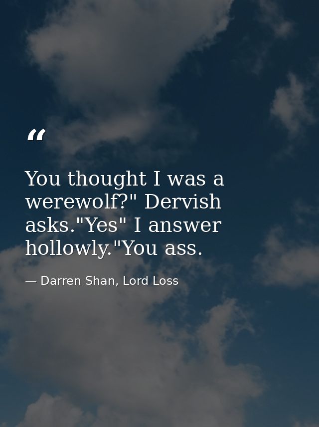 You thought I was a werewolf?" Dervish asks."Yes" I answer hollowly."You ass. — Darren Shan, Lord Loss