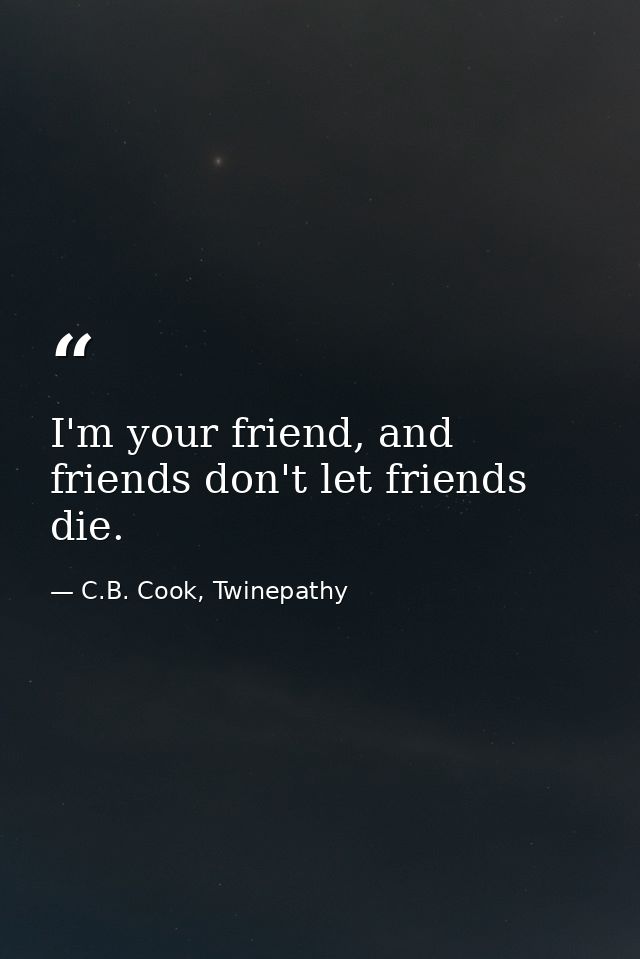 I'm your friend, and friends don't let friends die. — C.B. Cook, Twinepathy