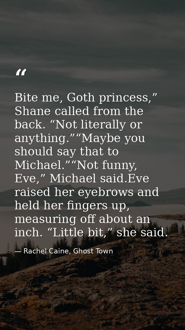 Bite me, Goth princess,” Shane called from the back. “Not literally or anything.”“Maybe you should say that to Michael.” — Rachel Caine, Ghost Town