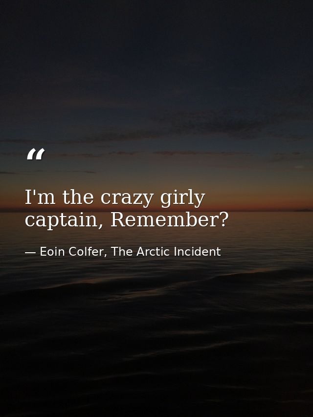 I'm the crazy girly captain, Remember? — Eoin Colfer, The Arctic Incident
