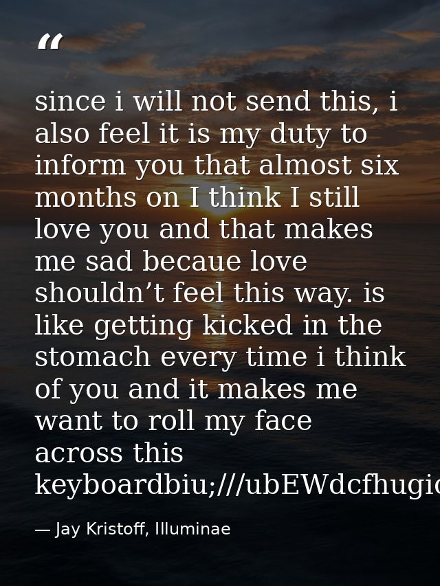 since i will not send this, i also feel it is my duty to inform you that almost six months on I think I still love you a — Jay Kristoff, Illuminae
