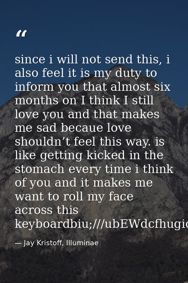 since i will not send this, i also feel it is my duty to inform you that almost six months on I think I still love you a — Jay Kristoff, Illuminae