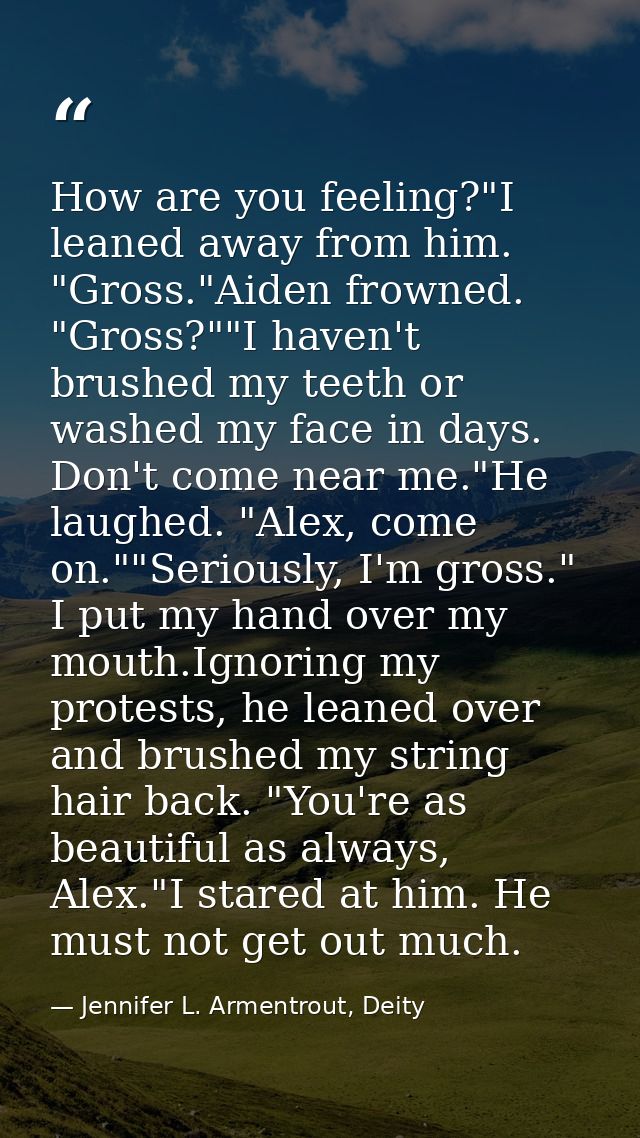 How are you feeling?"I leaned away from him. "Gross."Aiden frowned. "Gross?""I haven't brushed my teeth or washed my fac — Jennifer L. Armentrout, Deity