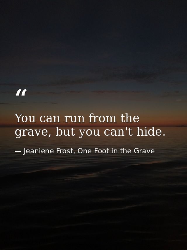 You can run from the grave, but you can't hide. — Jeaniene Frost, One Foot in the Grave