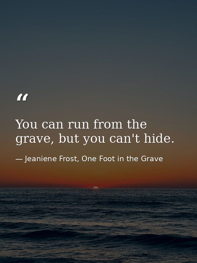 You can run from the grave, but you can't hide. — Jeaniene Frost, One Foot in the Grave