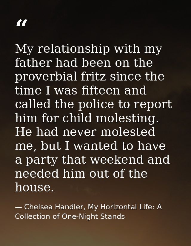 My relationship with my father had been on the proverbial fritz since the time I was fifteen and called the police to re — Chelsea Handler, My Horizontal Life: A Collection of One-Night Stands