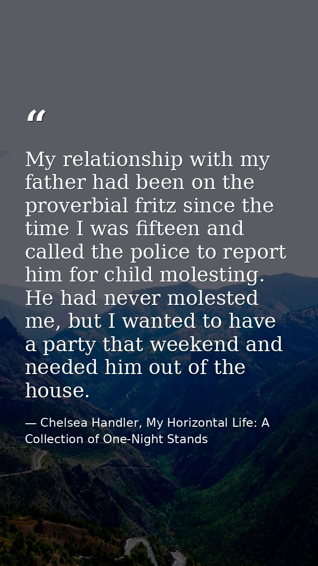 My relationship with my father had been on the proverbial fritz since the time I was fifteen and called the police to re — Chelsea Handler, My Horizontal Life: A Collection of One-Night Stands
