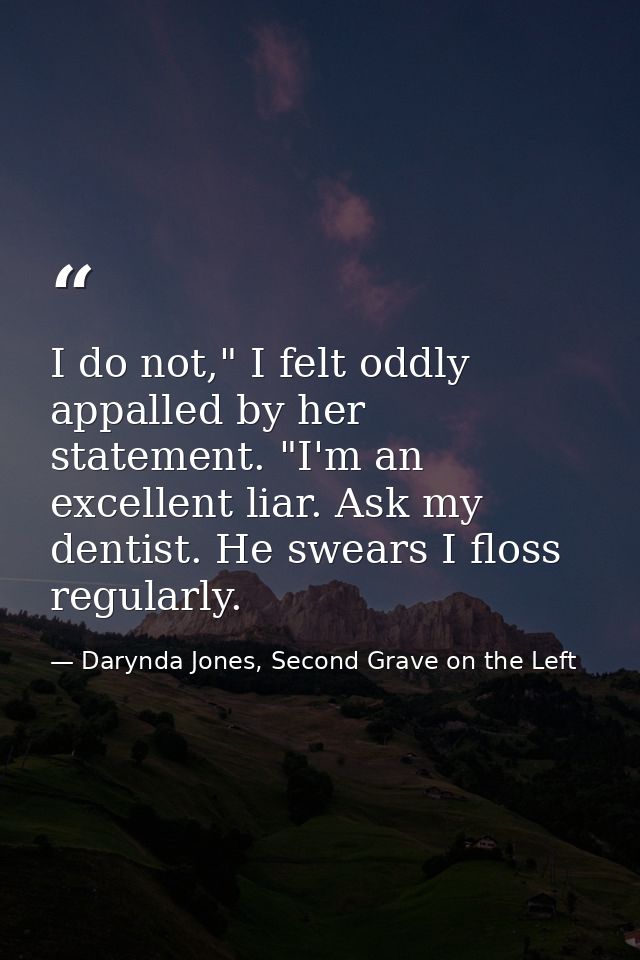 I do not," I felt oddly appalled by her statement. "I'm an excellent liar. Ask my dentist. He swears I floss regularly. — Darynda Jones, Second Grave on the Left