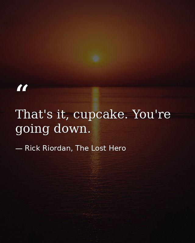 That's it, cupcake. You're going down. — Rick Riordan, The Lost Hero