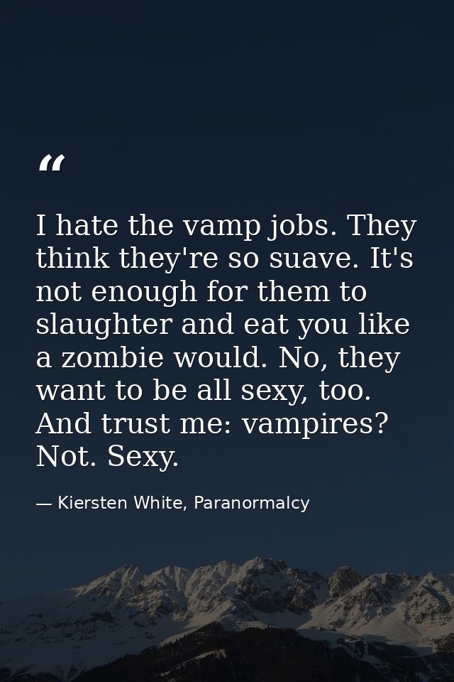 I hate the vamp jobs. They think they're so suave. It's not enough for them to slaughter and eat you like a zombie would — Kiersten White, Paranormalcy