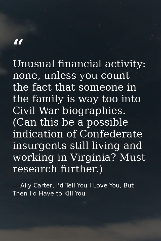 Unusual financial activity: none, unless you count the fact that someone in the family is way too into Civil War biograp — Ally Carter, I'd Tell You I Love You, But Then I'd Have to Kill You