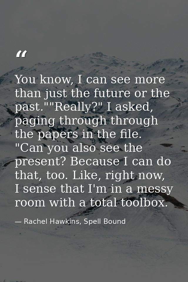 You know, I can see more than just the future or the past.""Really?" I asked, paging through through the papers in the f — Rachel Hawkins, Spell Bound
