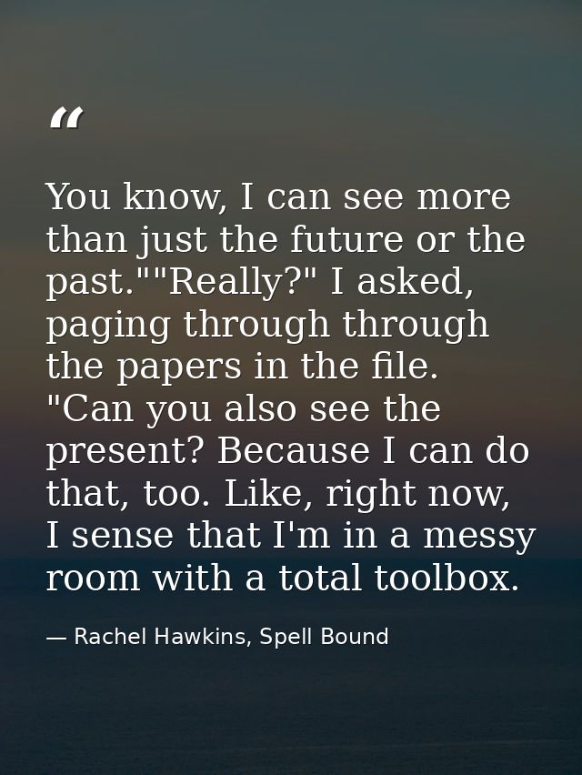 You know, I can see more than just the future or the past.""Really?" I asked, paging through through the papers in the f — Rachel Hawkins, Spell Bound