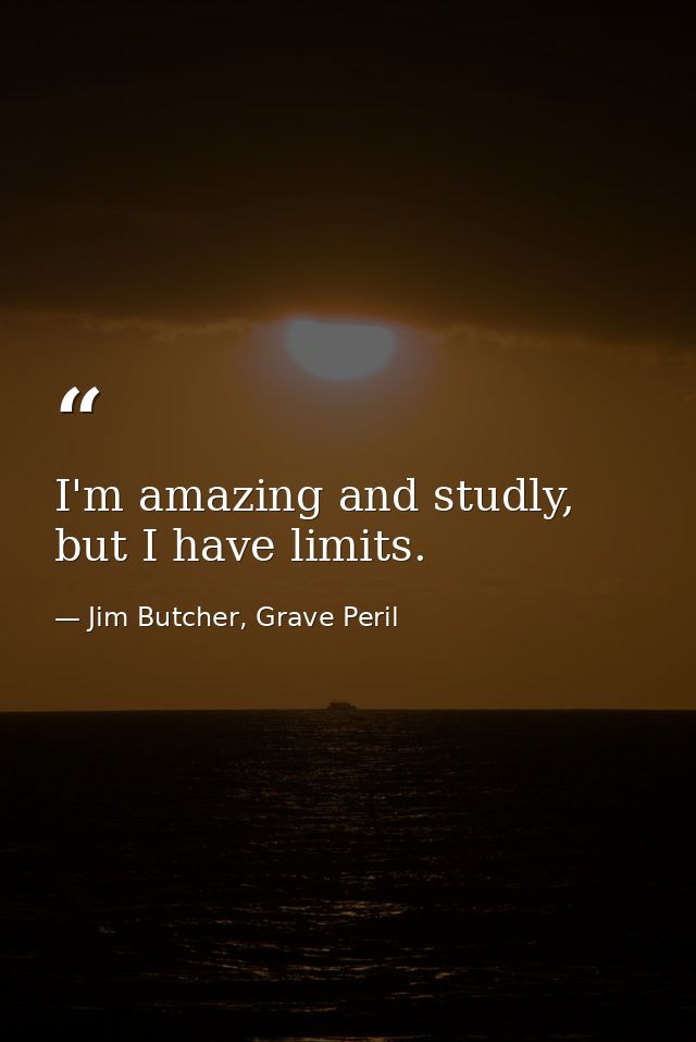 I'm amazing and studly, but I have limits. — Jim Butcher, Grave Peril
