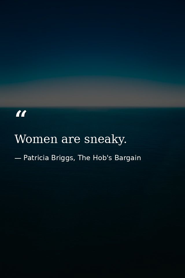 Women are sneaky. — Patricia Briggs, The Hob's Bargain