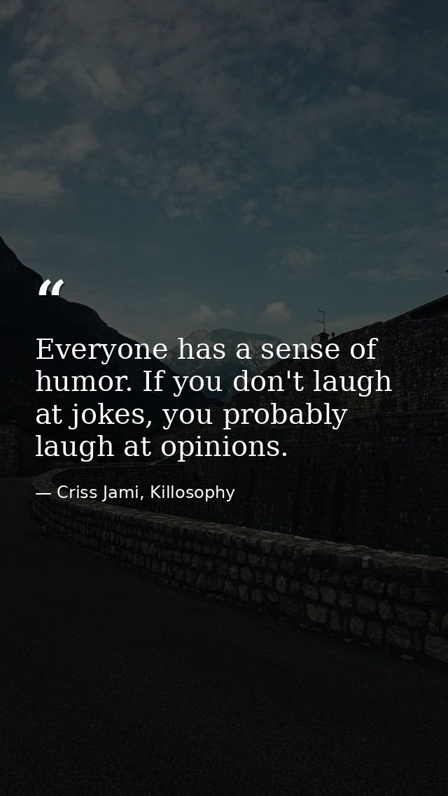 Everyone has a sense of humor. If you don't laugh at jokes, you probably laugh at opinions. — Criss Jami, Killosophy