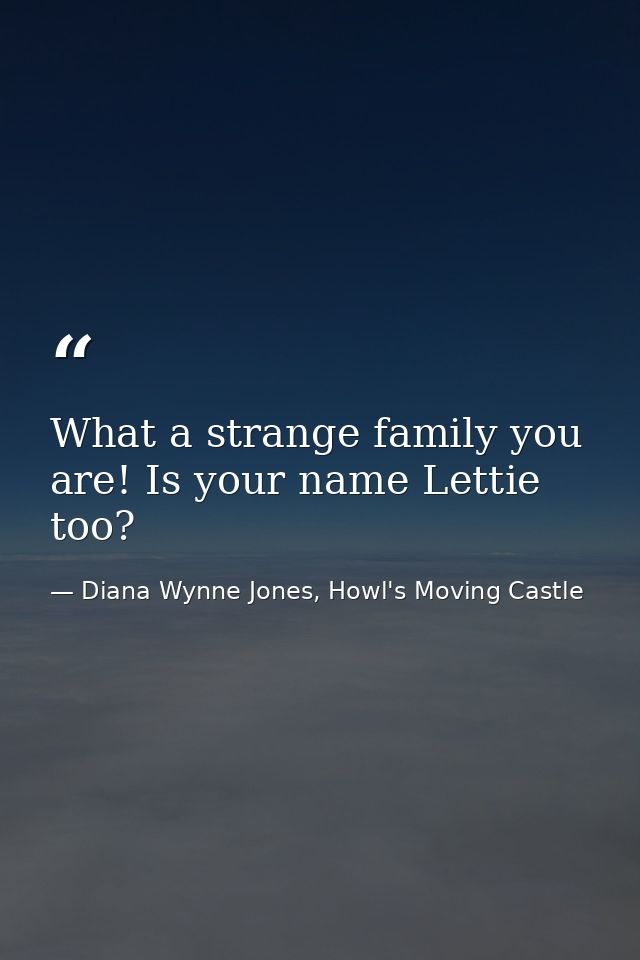 What a strange family you are! Is your name Lettie too? — Diana Wynne Jones, Howl's Moving Castle