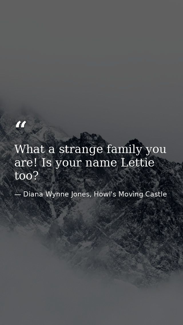 What a strange family you are! Is your name Lettie too? — Diana Wynne Jones, Howl's Moving Castle
