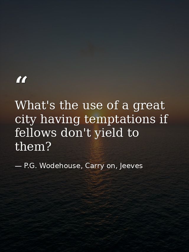 What's the use of a great city having temptations if fellows don't yield to them? — P.G. Wodehouse, Carry on, Jeeves