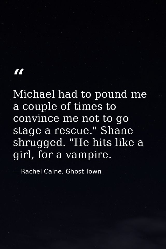 Michael had to pound me a couple of times to convince me not to go stage a rescue." Shane shrugged. "He hits like a girl — Rachel Caine, Ghost Town