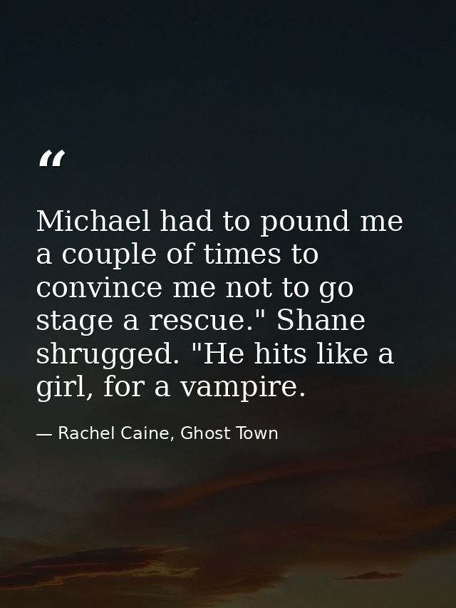 Michael had to pound me a couple of times to convince me not to go stage a rescue." Shane shrugged. "He hits like a girl — Rachel Caine, Ghost Town