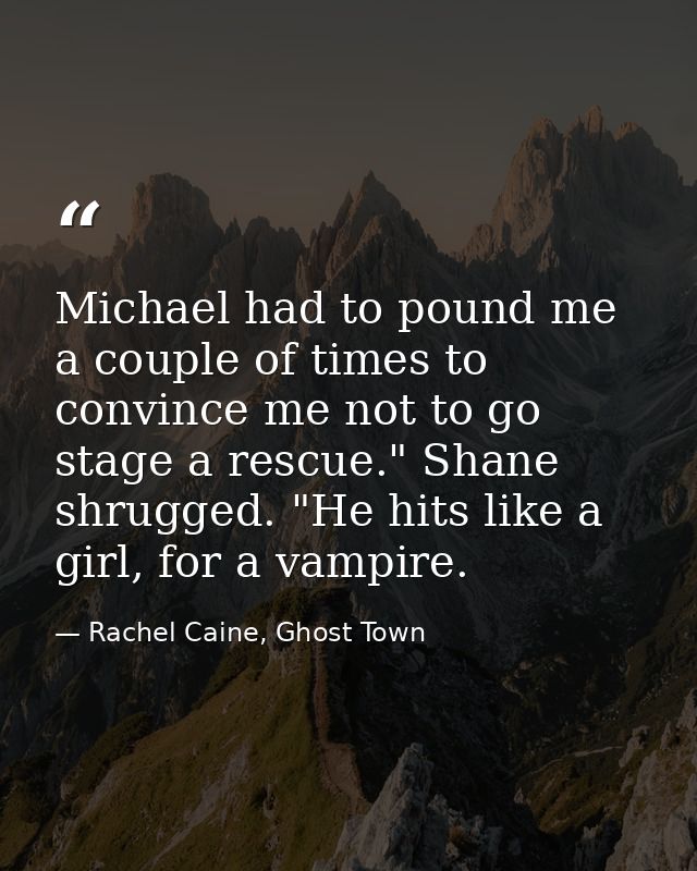 Michael had to pound me a couple of times to convince me not to go stage a rescue." Shane shrugged. "He hits like a girl — Rachel Caine, Ghost Town