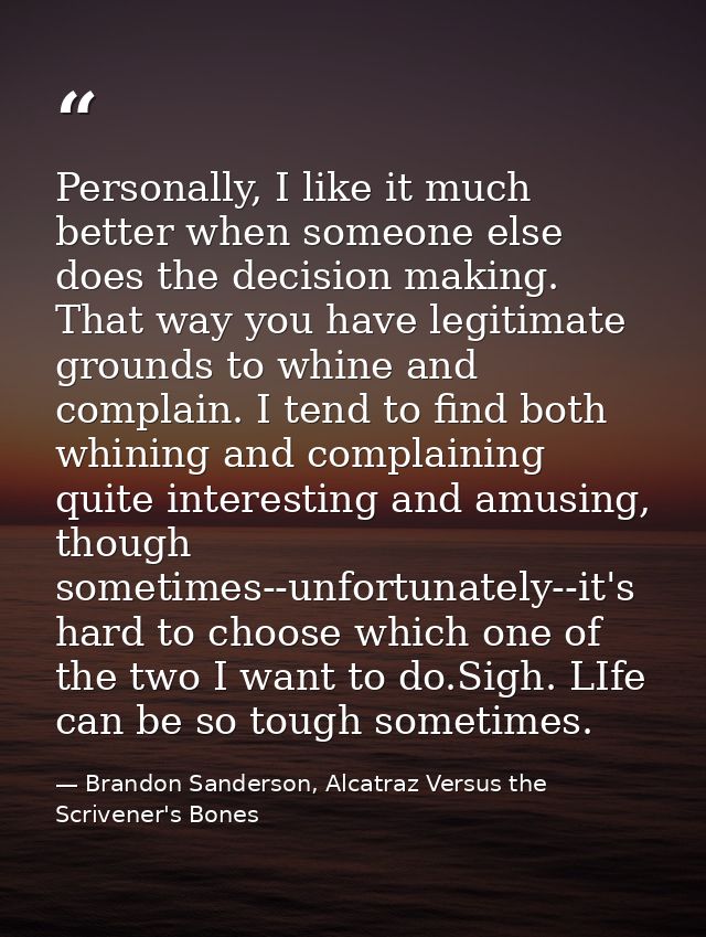 Personally, I like it much better when someone else does the decision making. That way you have legitimate grounds to wh — Brandon Sanderson, Alcatraz Versus the Scrivener's Bones